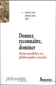 Donner, reconnaître, dominer. Trois modèles en philosophie sociale - Carré Louis - Loute Alain