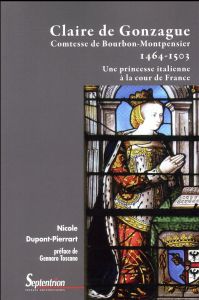 Claire de Gonzague, comtesse de Bourbon-Montpensier (1464-1503). Une princesses italienne à la cour - Dupont-Pierrart Nicole - Toscano Gennaro