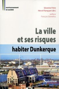 La ville et ses risques : habiter Dunkerque - Frère Séverine - Flanquart Hervé - Daniellou Franç