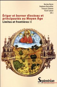 Limites et frontières. Tome 2, Eriger et borner diocèses et principautés au Moyen Age - Baron Nacima - Boisselier Stéphane - François Clém