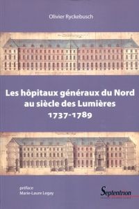 Les hôpitaux généraux du Nord au siècle des Lumières. 1737-1789 - Ryckebusch Olivier - Legay Marie-Laure