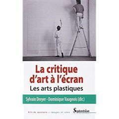 La critique d'art à l'écran. Les arts plastiques - Dreyer Sylvain - Vaugeois Dominique