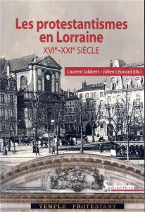 Les protestantismes en Lorraine (XVIe-XXIe siècle) - Jalabert Laurent - Léonard Julien - Richert Philip