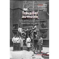 Travailler au musée. Publics, gardiens et conservateurs du Louvre et du British Museum : regards cro - Join-Lambert Odile - Menger Pierre-Michel