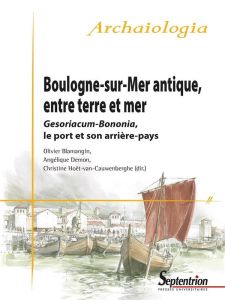 Boulogne-sur-Mer antique, entre terre et mer. Gesoriacum-Bononia, le port et son arrière-pays - Hoët-van Cauwenberghe Christine - Demon Angélique