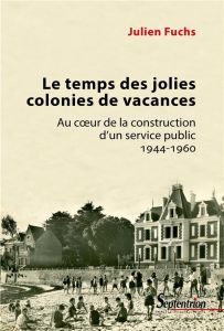 Le temps des jolies colonies de vacances. Au coeur de la construction d'un service public 1944-1960 - Fuchs Julien