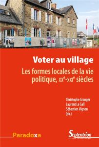 Voter au village. Les formes locales de la vie politique, XXe-XXIe siècles - Granger Christophe - Le Gall Laurent - Vignon Séba