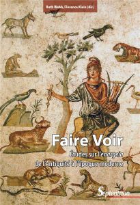 Faire voir. Etudes sur l'enargeia de l'Antiquité à l’époque moderne - Klein Florence - Webb Ruth