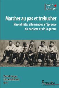 Marcher au pas et trébucher. Masculinités allemandes à l'épreuve du nazisme et de la guerre - Farges Patrick - Mailänder Elissa