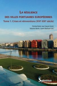 La résilience des villes portuaires européennes (Tome 1). Crises et réinventions (XVIe-XXIe siècle) - Borde Christian - Grevet Jean-François - Martin Sé