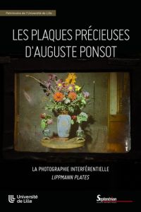 Les plaques précieuses d'Auguste Ponsot. La photographie interférentielle "Lippmann plates" - Chaillou Christophe - Braun Sophie - Dumeignil Fra