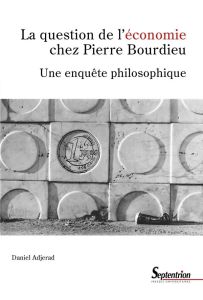 La question de l'économie chez Pierre Bourdieu. Une enquête philosophique - Adjerad Daniel