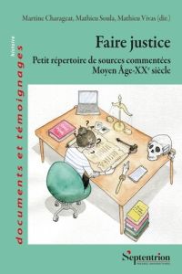 Faire justice. Petit répertoire de sources commentées Moyen Age-XXe siècle - Charageat Martine - Soula Mathieu - Vivas Mathieu