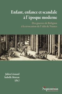 Enfant, enfance et scandale à l'époque moderne. Des guerres de Religion à la révocation de l'édit de - Léonard Julien - Moreau Isabelle