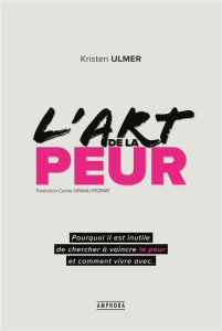 L'art de la peur. Comprendre et accepter ses peurs pour mieux vivre au quotidien et atteindre ses ob - Ulmer Kristen - Deniau-Pezeire Corine