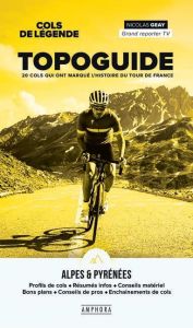 Topoguide, 20 cols qui ont marqué l'histoire du tour de France. Cols de légende Alpes & Pyrénées - Geay Nicolas