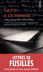 La vie à en mourir. Lettres de fusillés, 1941-1944 - Krivopissko Guy - Marcot François - Goldman Jean-J