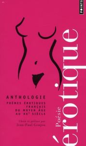 Anthologie de la poésie érotique. Poèmes érotiques français du Moyen Age au XXe siècle - Goujon Jean-Paul