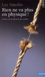 Rien ne va plus en physique ! L'échec de la théorie des cordes - Smolin Lee - Connes Alain