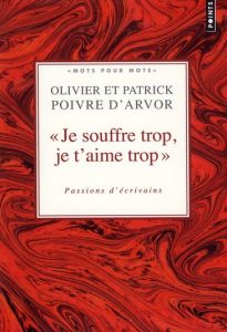 Je souffre trop, je t'aime trop. Passions d'écrivains - Poivre d'Arvor Patrick - Poivre d'Arvor Olivier