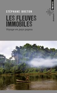 Les fleuves immobiles. Voyage en pays papou - Breton Stéphane