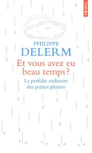 Et vous avez eu beau temps ? La perfidie ordinaire des petites phrases - Delerm Philippe