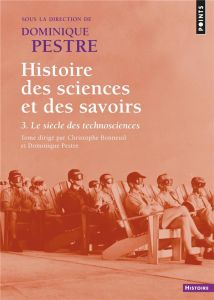 Histoire des sciences et des savoirs. Tome 3, Le siècle des technosciences - Pestre Dominique - Bonneuil Christophe - Breteau C