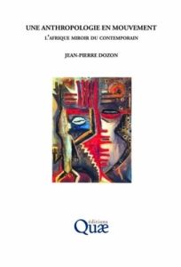 UNE ANTHROPOLOGIE EN MOUVEMENT. L'AFRIQUE MIROIR DU CONTEMPORAIN - DOZON JEAN-PIER