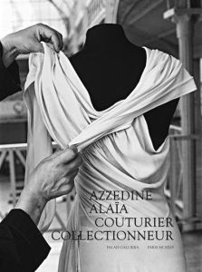 Azzedine Alaïa. Couturier collectionneur - Arzalluz Miren - Saillard Olivier - Stark-Ferré Ar