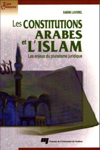 LES CONSTITUTIONS ARABES ET L ISLAM. LES ENJEUX DU PLURALISME JURIDIQUE - LAVOREL SABINE