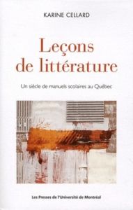 Leçons de littérature. Un siécle de manuels scolaires au québec - Cellard Karine