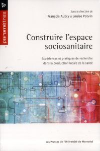 Construire l'espace sociosanitaire. Expériences et pratiques de recherche dans la production locale - Aubry François - Potvin Louise