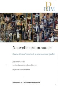 Nouvelle ordonnance. Quatre siècles d'histoire de la pharmacie au Québec - Collin Johanne - Béliveau Denis - Villedieu Yanick