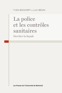 La police et les contôles sanitaires covid. Derrière la façade - Bégin Luc - Boisvert Yves