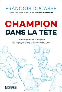 Champion dans la tête. Comprendre et s'inspirer de la psychologie des champions - Ducasse François - Chamalidis Makis