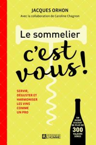 Le sommelier, c'est vous ! Servir, déguster et harmoniser les vins comme un pro - Orhon Jacques - Chagnon Caroline