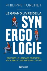 Le grand livre de la synergologie. Décoder le langage corporel pour mieux comprendre l'autre - Turchet Philippe