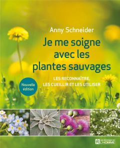 Je me soigne avec les plantes sauvages. Les reconnaître, les cueillir et les utiliser - Schneider Anny