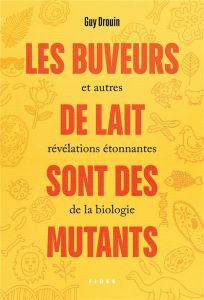 Les buveurs de lait sont des mutants et autres révélations étonnantes de la biologie - Drouin Guy