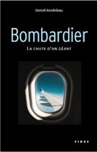 Bombardier. La chute d'un géant - Bordeleau Daniel