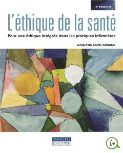 L'éthique de la santé. Pour une éthique intégrée dans les pratiques infirmières, 2e édition - Saint-Arnaud Jocelyne