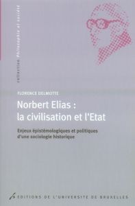 Norbert Elias : la civilisation et l'Etat. Enjeux épistémologiques et politiques d'une sociologie hi - Delmotte Florence