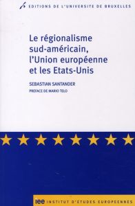 Le régionalisme sud-américain, l'Union européenne et les Etats-Unis - Santander Sebastian - Telo Mario