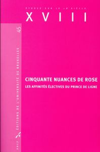 XVIII N° 45, 2017 : Cinquante nuances de rose. Les affinités électives du Prince de Ligne - André Valérie - Couvreur Manuel