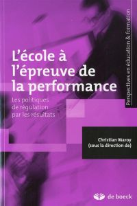 L'école à l'épreuve de la performance. Les politiques de régulation par les résultats - Maroy Christian