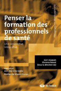 Penser la formation des professionnels de santé. Une perspective intégrative - Parent Florence - Jouquan Jean - De Ketele Jean-Ma