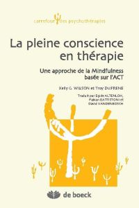 La pleine conscience en thérapie. Une approche de la Mindfulness basée sur l'ACT - Wilson Kelly - Dufrene Troy - Altenloh Egide - Bat