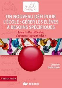 Gérer les élèves à besoins spécifiques : un nouveau défi pour l'école. Tome 1, Des difficultés d'app - Vandecasteele Geneviève