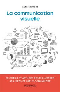 La communication visuelle. 32 outils et astuces pour illustrer ses idées et mieux convaincre - Edwards Mark - Duncan Kevin - Fauville Astrid - Mo