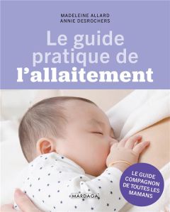 Le guide pratique de l'allaitement. Le guide compagnon de toutes les mamans - Allard Madeleine - Desrochers Annie